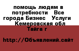 помощь людям в потребности - Все города Бизнес » Услуги   . Кемеровская обл.,Тайга г.